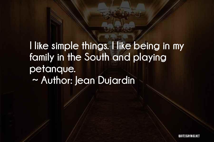 Jean Dujardin Quotes: I Like Simple Things. I Like Being In My Family In The South And Playing Petanque.