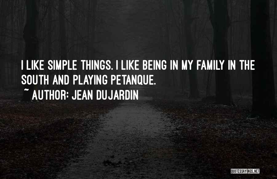 Jean Dujardin Quotes: I Like Simple Things. I Like Being In My Family In The South And Playing Petanque.
