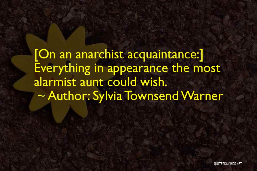 Sylvia Townsend Warner Quotes: [on An Anarchist Acquaintance:] Everything In Appearance The Most Alarmist Aunt Could Wish.