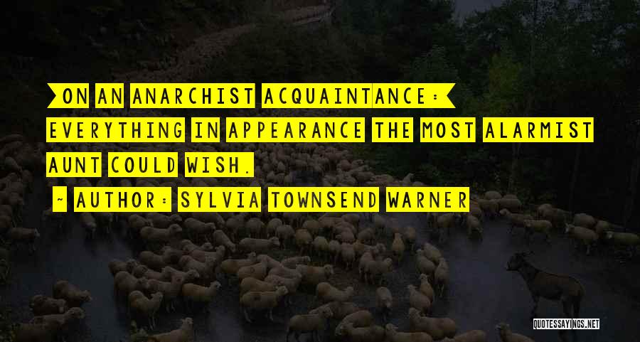 Sylvia Townsend Warner Quotes: [on An Anarchist Acquaintance:] Everything In Appearance The Most Alarmist Aunt Could Wish.