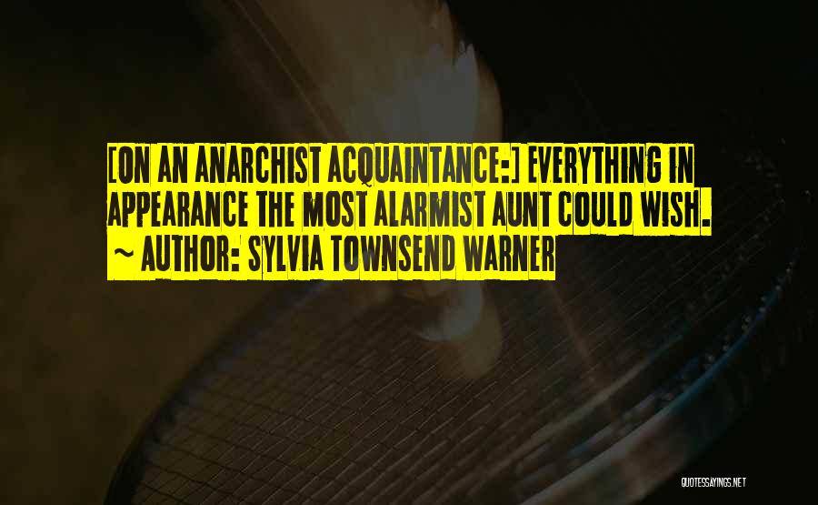 Sylvia Townsend Warner Quotes: [on An Anarchist Acquaintance:] Everything In Appearance The Most Alarmist Aunt Could Wish.