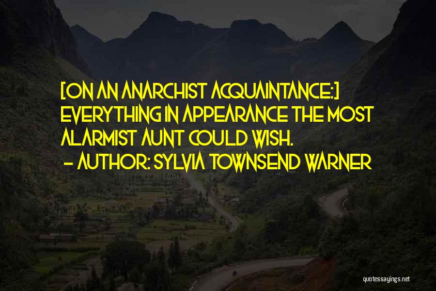 Sylvia Townsend Warner Quotes: [on An Anarchist Acquaintance:] Everything In Appearance The Most Alarmist Aunt Could Wish.