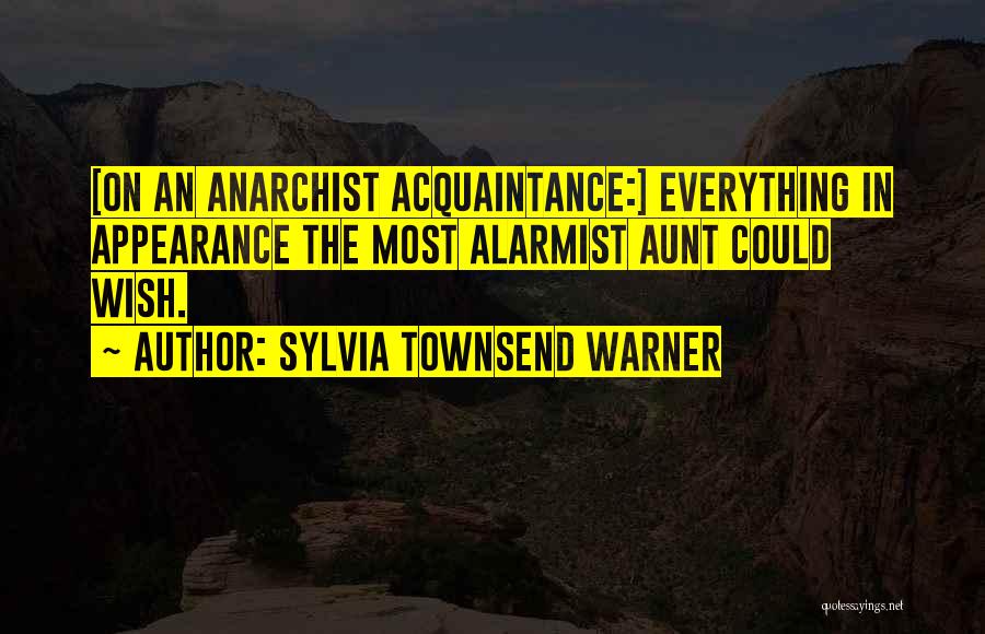 Sylvia Townsend Warner Quotes: [on An Anarchist Acquaintance:] Everything In Appearance The Most Alarmist Aunt Could Wish.