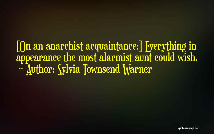 Sylvia Townsend Warner Quotes: [on An Anarchist Acquaintance:] Everything In Appearance The Most Alarmist Aunt Could Wish.