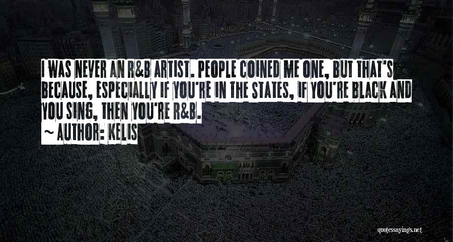 Kelis Quotes: I Was Never An R&b Artist. People Coined Me One, But That's Because, Especially If You're In The States, If