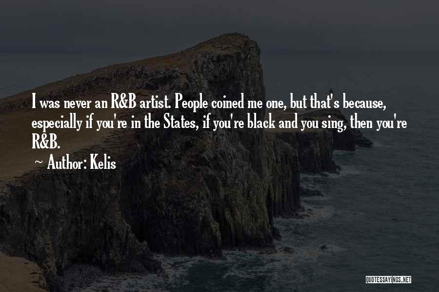 Kelis Quotes: I Was Never An R&b Artist. People Coined Me One, But That's Because, Especially If You're In The States, If