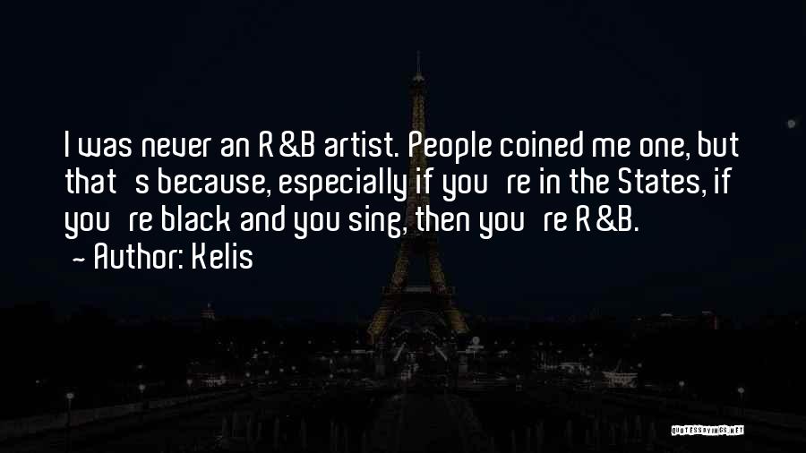 Kelis Quotes: I Was Never An R&b Artist. People Coined Me One, But That's Because, Especially If You're In The States, If