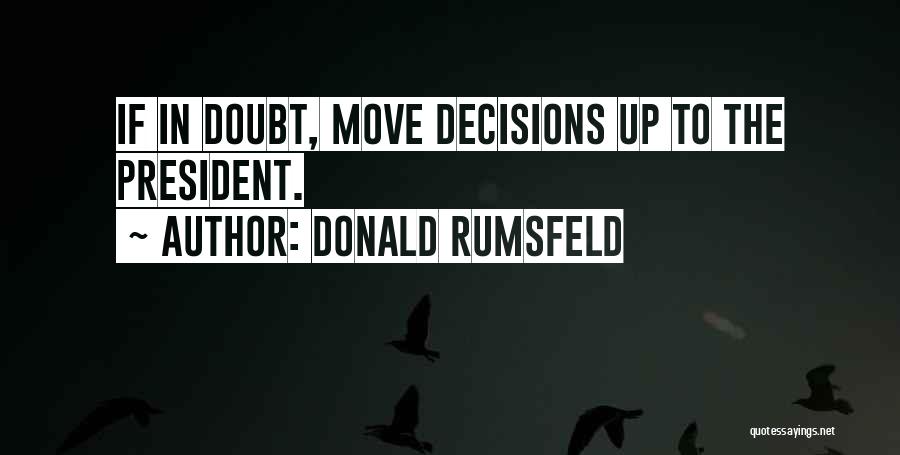 Donald Rumsfeld Quotes: If In Doubt, Move Decisions Up To The President.