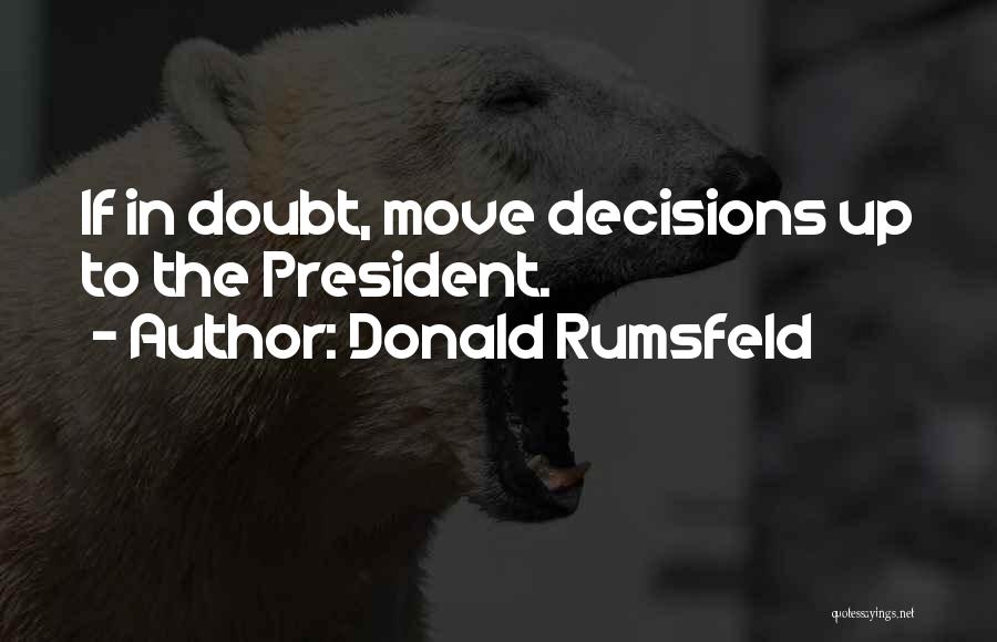 Donald Rumsfeld Quotes: If In Doubt, Move Decisions Up To The President.