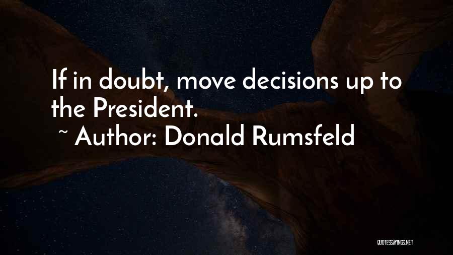 Donald Rumsfeld Quotes: If In Doubt, Move Decisions Up To The President.