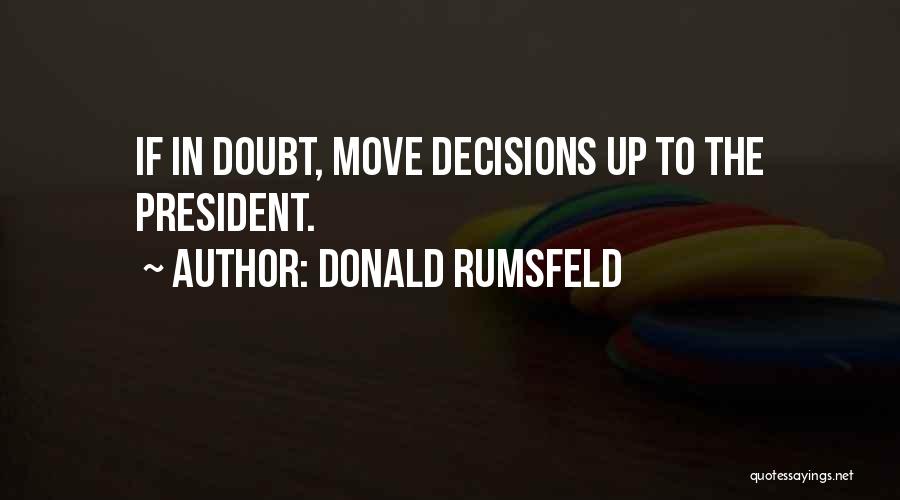 Donald Rumsfeld Quotes: If In Doubt, Move Decisions Up To The President.