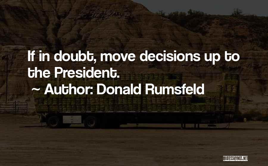 Donald Rumsfeld Quotes: If In Doubt, Move Decisions Up To The President.