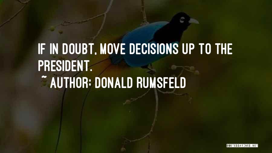 Donald Rumsfeld Quotes: If In Doubt, Move Decisions Up To The President.