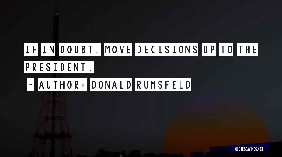 Donald Rumsfeld Quotes: If In Doubt, Move Decisions Up To The President.