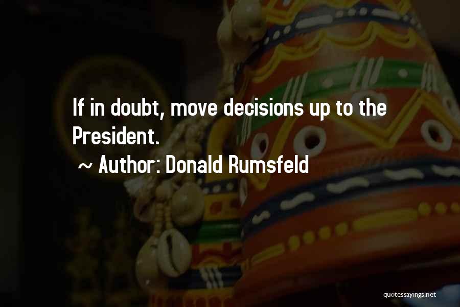 Donald Rumsfeld Quotes: If In Doubt, Move Decisions Up To The President.