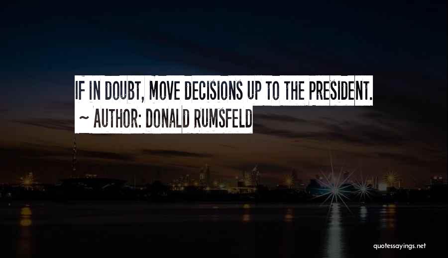 Donald Rumsfeld Quotes: If In Doubt, Move Decisions Up To The President.