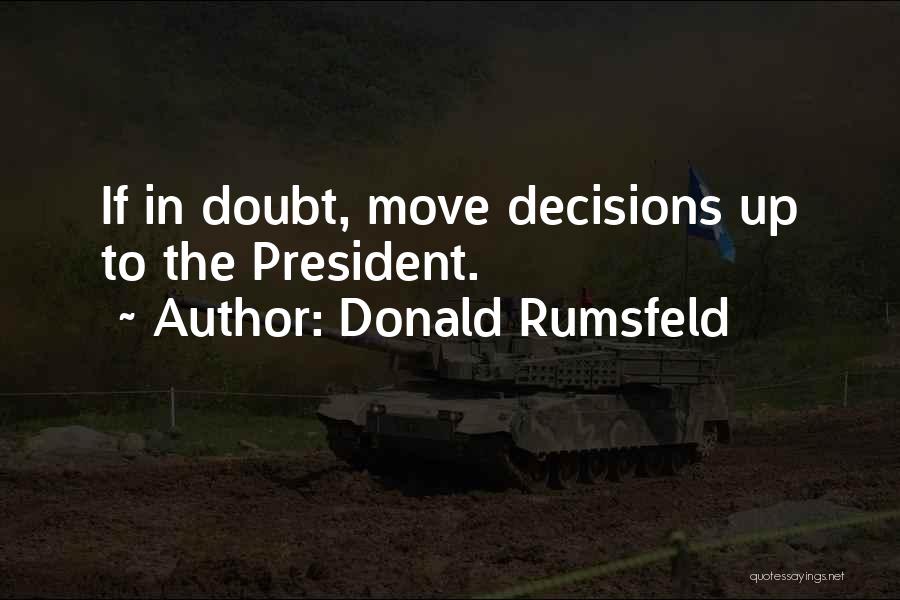 Donald Rumsfeld Quotes: If In Doubt, Move Decisions Up To The President.