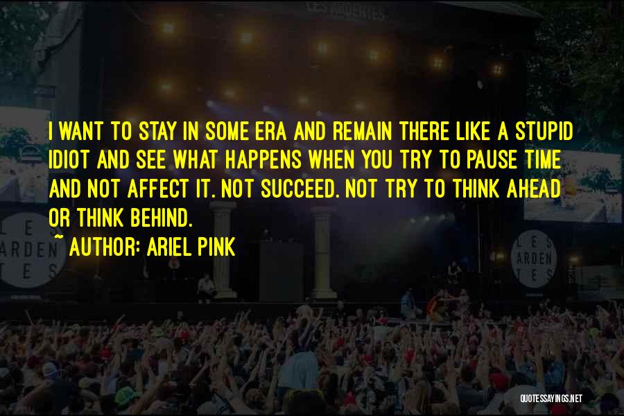 Ariel Pink Quotes: I Want To Stay In Some Era And Remain There Like A Stupid Idiot And See What Happens When You