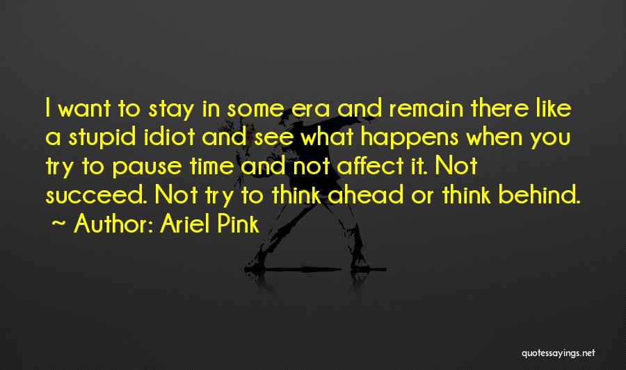 Ariel Pink Quotes: I Want To Stay In Some Era And Remain There Like A Stupid Idiot And See What Happens When You