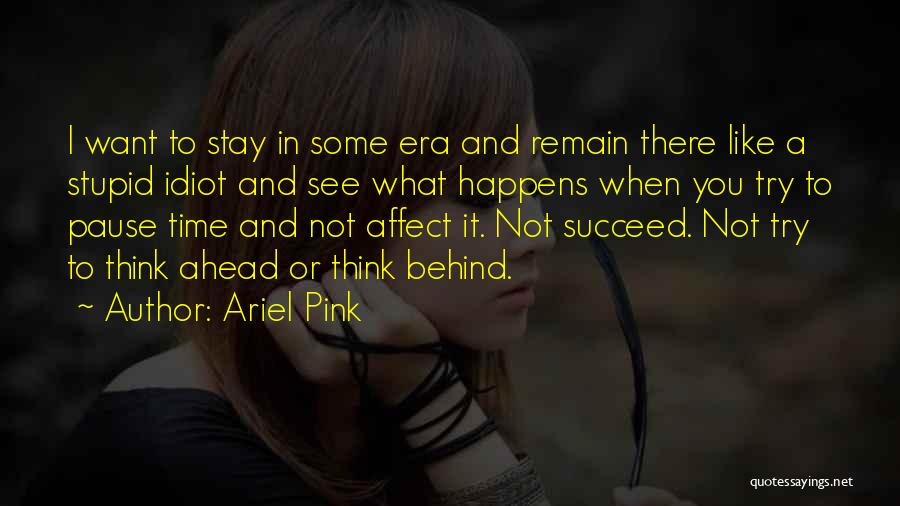 Ariel Pink Quotes: I Want To Stay In Some Era And Remain There Like A Stupid Idiot And See What Happens When You