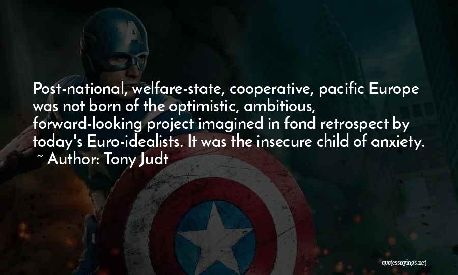 Tony Judt Quotes: Post-national, Welfare-state, Cooperative, Pacific Europe Was Not Born Of The Optimistic, Ambitious, Forward-looking Project Imagined In Fond Retrospect By Today's