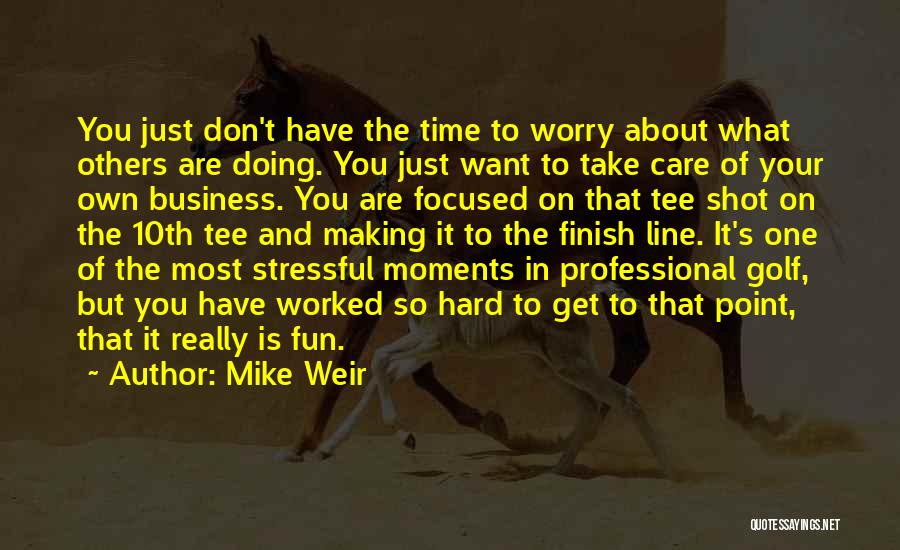 Mike Weir Quotes: You Just Don't Have The Time To Worry About What Others Are Doing. You Just Want To Take Care Of