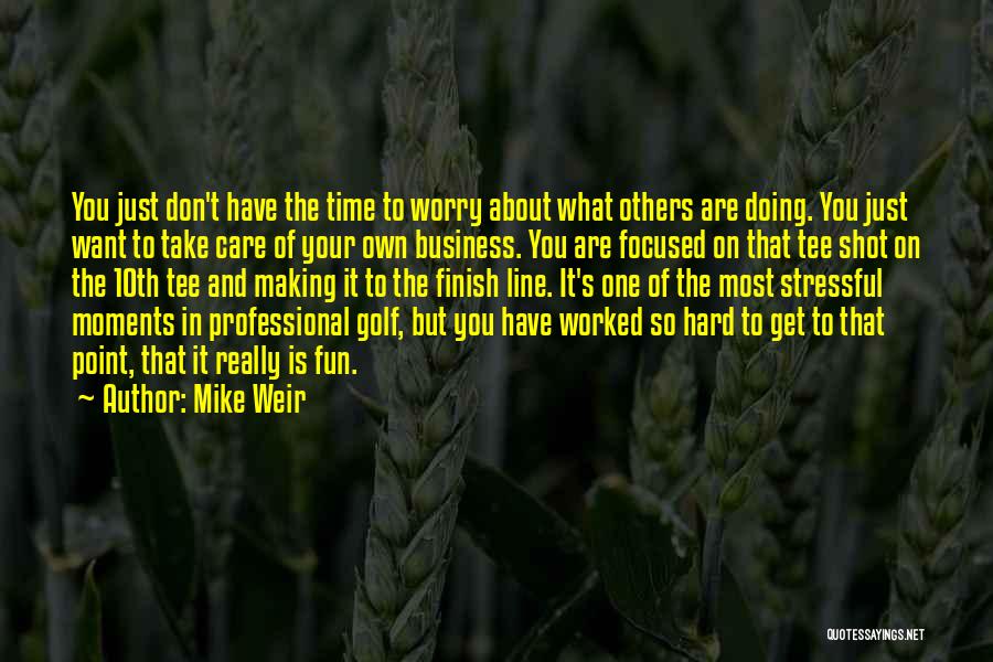 Mike Weir Quotes: You Just Don't Have The Time To Worry About What Others Are Doing. You Just Want To Take Care Of