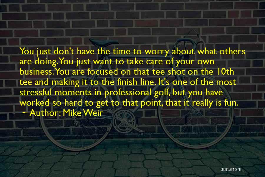 Mike Weir Quotes: You Just Don't Have The Time To Worry About What Others Are Doing. You Just Want To Take Care Of