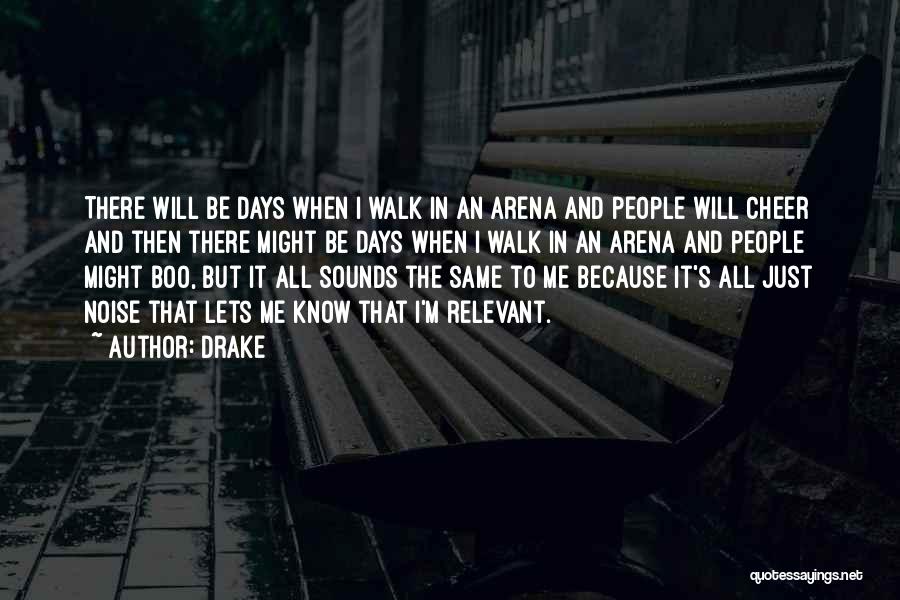 Drake Quotes: There Will Be Days When I Walk In An Arena And People Will Cheer And Then There Might Be Days