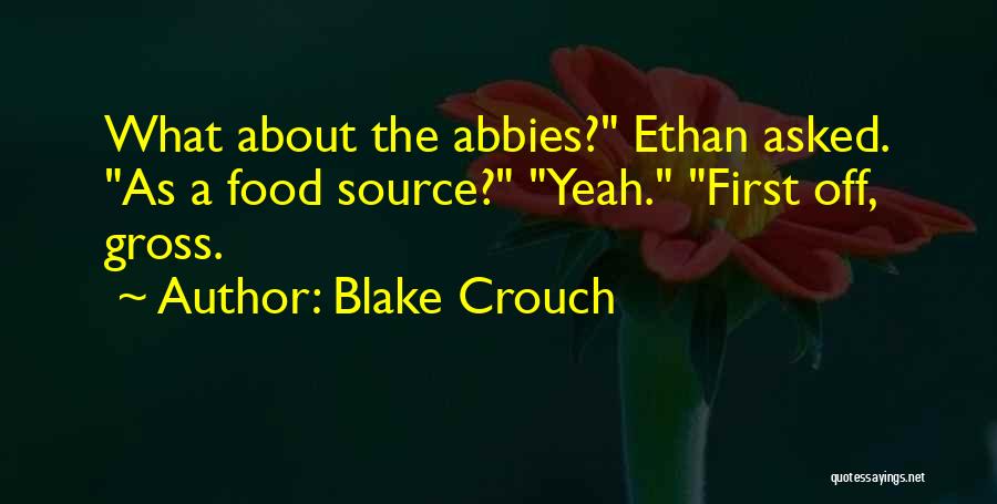 Blake Crouch Quotes: What About The Abbies? Ethan Asked. As A Food Source? Yeah. First Off, Gross.