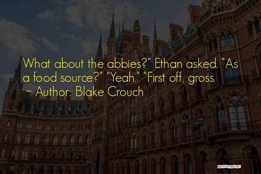 Blake Crouch Quotes: What About The Abbies? Ethan Asked. As A Food Source? Yeah. First Off, Gross.