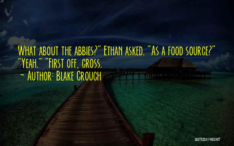 Blake Crouch Quotes: What About The Abbies? Ethan Asked. As A Food Source? Yeah. First Off, Gross.