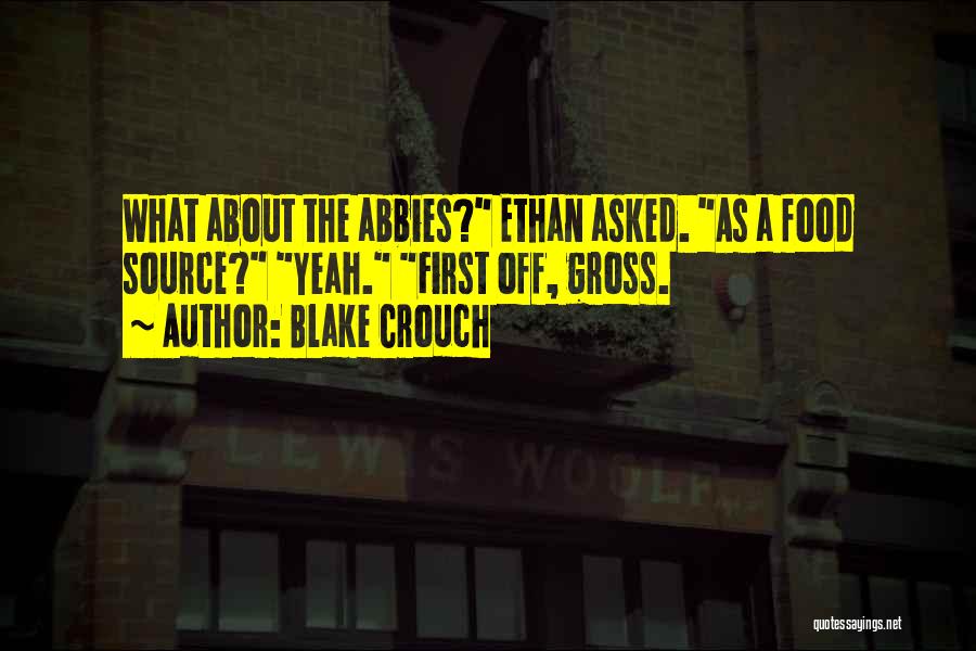 Blake Crouch Quotes: What About The Abbies? Ethan Asked. As A Food Source? Yeah. First Off, Gross.