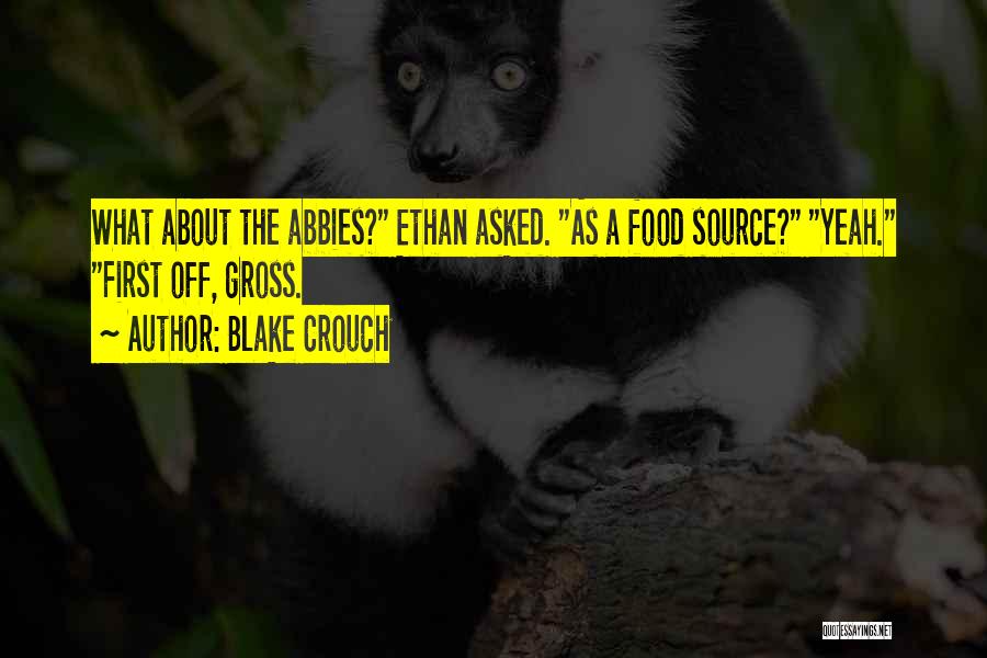 Blake Crouch Quotes: What About The Abbies? Ethan Asked. As A Food Source? Yeah. First Off, Gross.