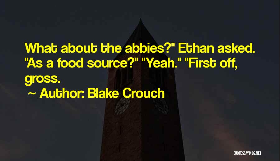 Blake Crouch Quotes: What About The Abbies? Ethan Asked. As A Food Source? Yeah. First Off, Gross.