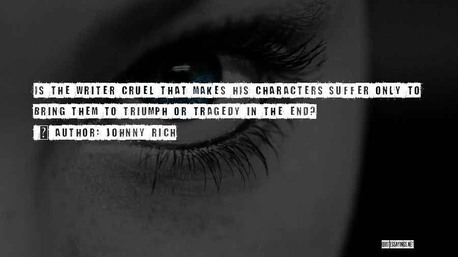 Johnny Rich Quotes: Is The Writer Cruel That Makes His Characters Suffer Only To Bring Them To Triumph Or Tragedy In The End?