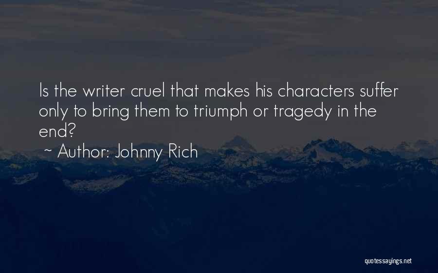 Johnny Rich Quotes: Is The Writer Cruel That Makes His Characters Suffer Only To Bring Them To Triumph Or Tragedy In The End?