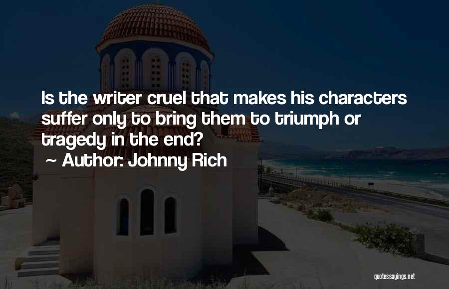 Johnny Rich Quotes: Is The Writer Cruel That Makes His Characters Suffer Only To Bring Them To Triumph Or Tragedy In The End?