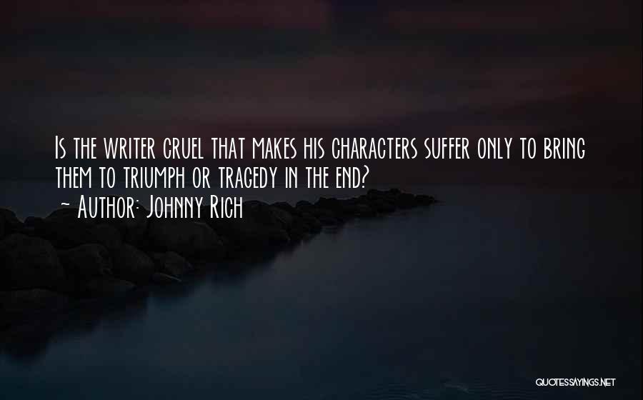 Johnny Rich Quotes: Is The Writer Cruel That Makes His Characters Suffer Only To Bring Them To Triumph Or Tragedy In The End?