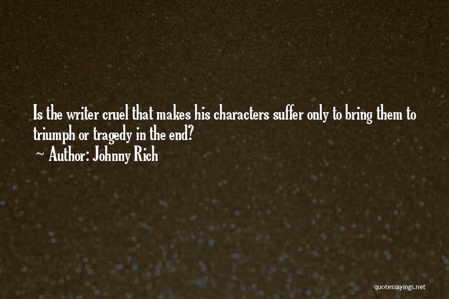 Johnny Rich Quotes: Is The Writer Cruel That Makes His Characters Suffer Only To Bring Them To Triumph Or Tragedy In The End?