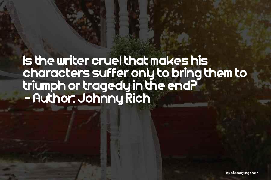 Johnny Rich Quotes: Is The Writer Cruel That Makes His Characters Suffer Only To Bring Them To Triumph Or Tragedy In The End?