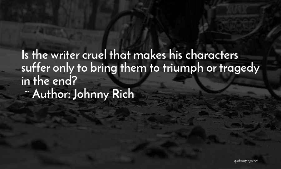 Johnny Rich Quotes: Is The Writer Cruel That Makes His Characters Suffer Only To Bring Them To Triumph Or Tragedy In The End?