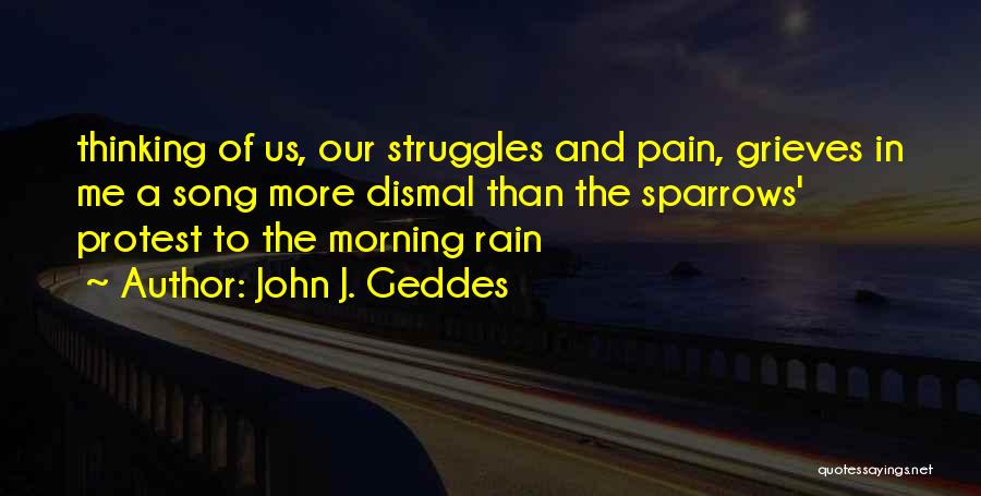 John J. Geddes Quotes: Thinking Of Us, Our Struggles And Pain, Grieves In Me A Song More Dismal Than The Sparrows' Protest To The