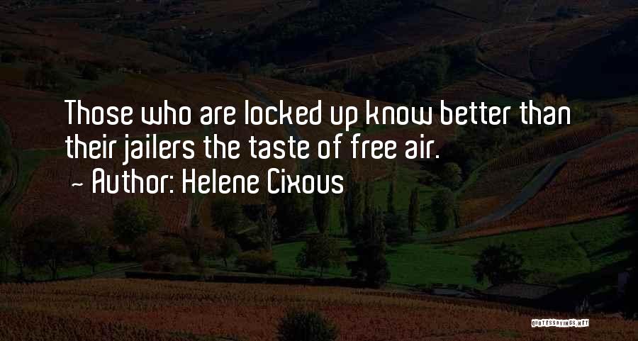 Helene Cixous Quotes: Those Who Are Locked Up Know Better Than Their Jailers The Taste Of Free Air.