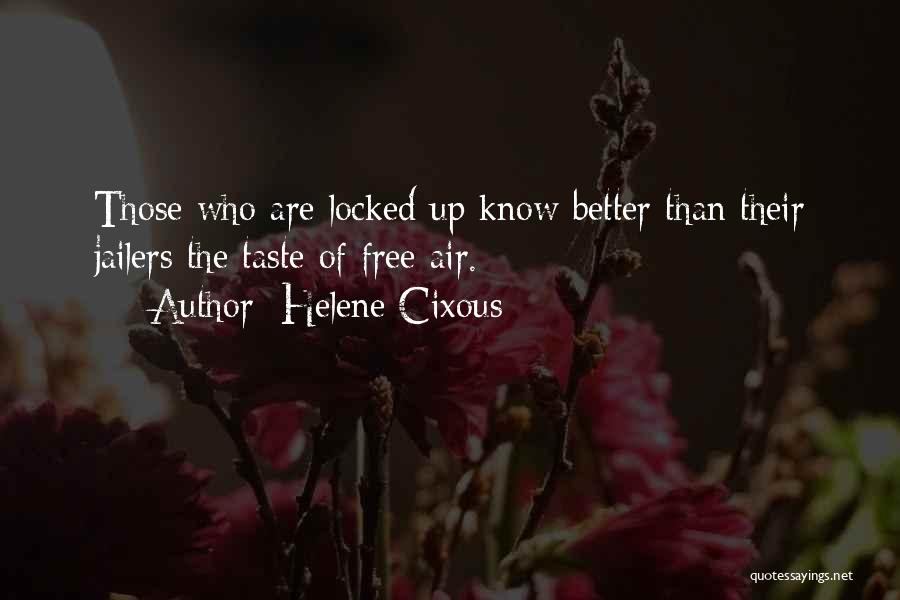 Helene Cixous Quotes: Those Who Are Locked Up Know Better Than Their Jailers The Taste Of Free Air.