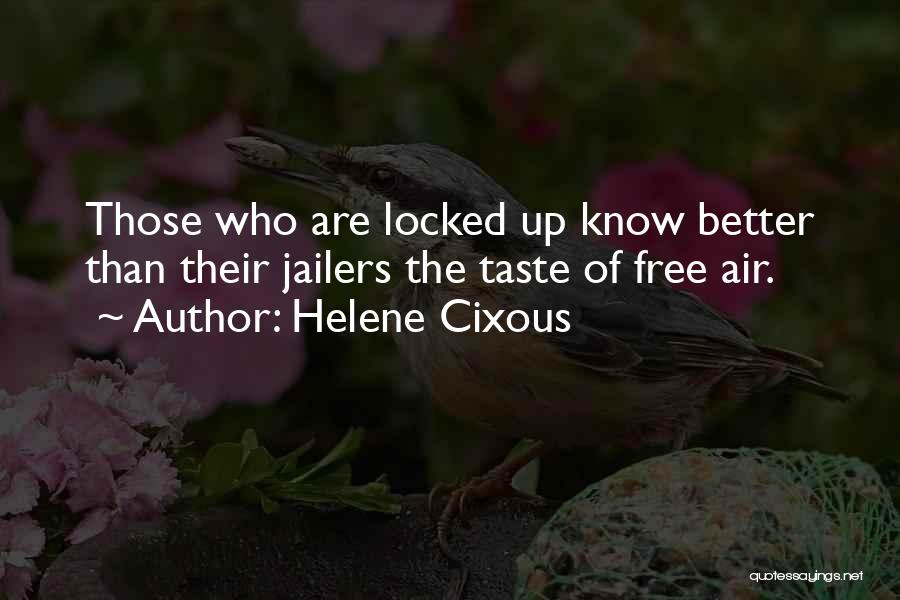 Helene Cixous Quotes: Those Who Are Locked Up Know Better Than Their Jailers The Taste Of Free Air.
