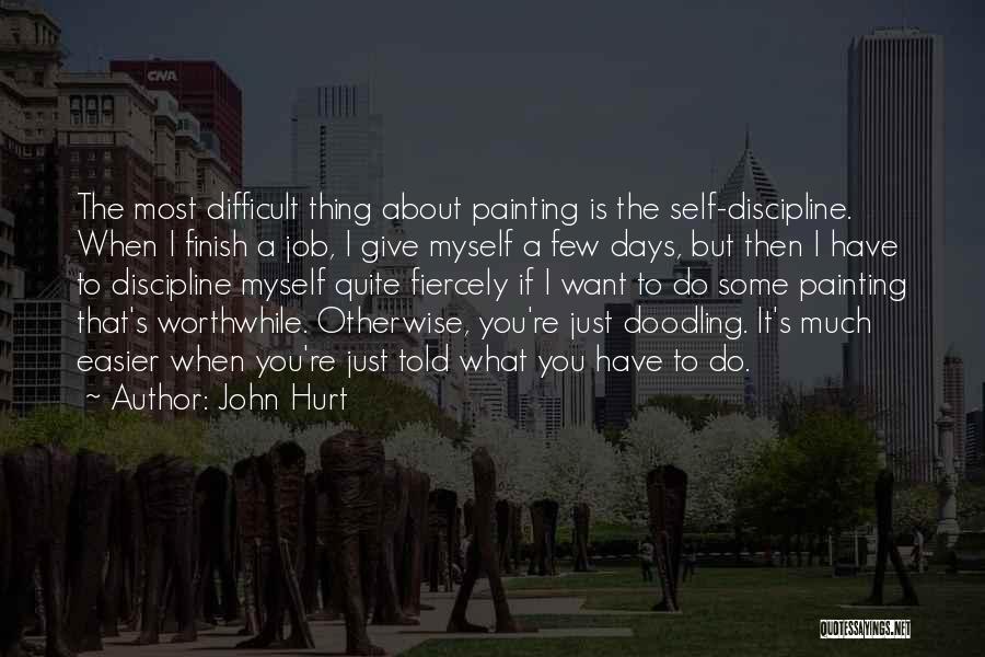 John Hurt Quotes: The Most Difficult Thing About Painting Is The Self-discipline. When I Finish A Job, I Give Myself A Few Days,
