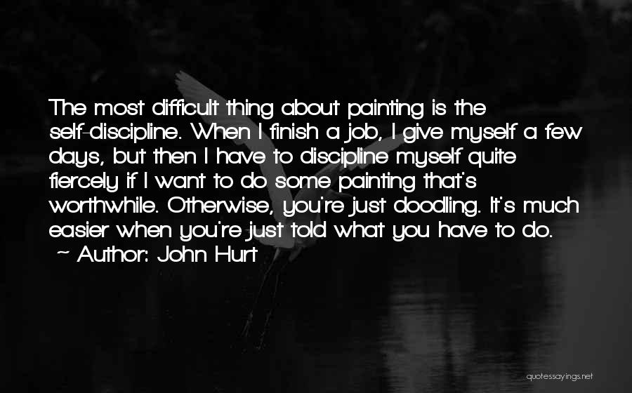 John Hurt Quotes: The Most Difficult Thing About Painting Is The Self-discipline. When I Finish A Job, I Give Myself A Few Days,