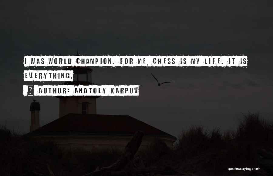 Anatoly Karpov Quotes: I Was World Champion. For Me, Chess Is My Life. It Is Everything.