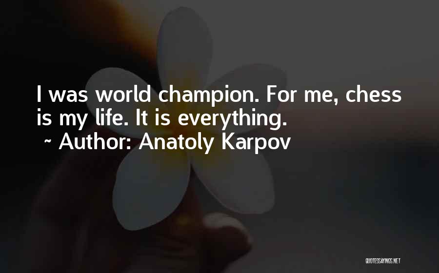 Anatoly Karpov Quotes: I Was World Champion. For Me, Chess Is My Life. It Is Everything.